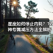 星座如何停止内耗?12种专属减压方法全解析(图4) 星座如何停止内耗?12种专属减压方法全解析(图4)