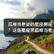最难当老婆的星座男是?这些星座男最难当老婆(图4) 最难当老婆的星座男是?这些星座男最难当老婆(图4)