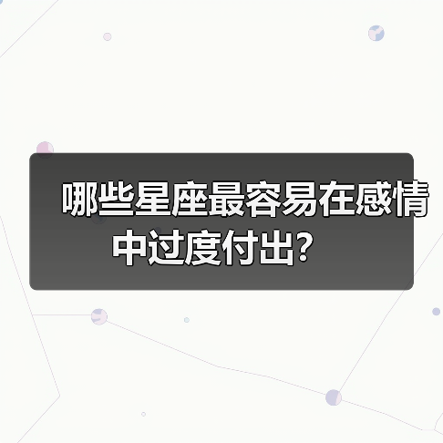哪些星座最容易在感情中过度付出?(图2) 哪些星座最容易在感情中过度付出?(图2)