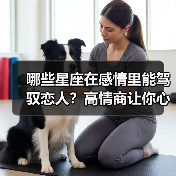 哪些星座在感情里能驾驭恋人?高情商让你心甘情愿服帖(图1) 哪些星座在感情里能驾驭恋人?高情商让你心甘情愿服帖(图1)