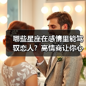 哪些星座在感情里能驾驭恋人?高情商让你心甘情愿服帖(图2) 哪些星座在感情里能驾驭恋人?高情商让你心甘情愿服帖(图2)