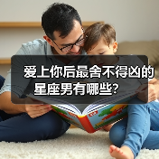 爱上你后最舍不得凶的星座男有哪些?(图2) 爱上你后最舍不得凶的星座男有哪些?(图2)
