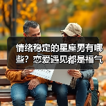 情绪稳定的星座男有哪些?恋爱遇见都是福气(图2) 情绪稳定的星座男有哪些?恋爱遇见都是福气(图2)