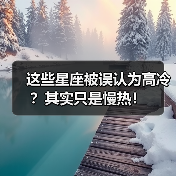 这些星座被误认为高冷?其实只是慢热!(图1) 这些星座被误认为高冷?其实只是慢热!(图1)