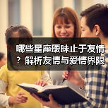 哪些星座暧昧止于友情?解析友情与爱情界限(图2) 哪些星座暧昧止于友情?解析友情与爱情界限(图2)