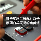 哪些星座最般配?双子摩羯白羊天蝎的完美组合解析(图4) 哪些星座最般配?双子摩羯白羊天蝎的完美组合解析(图4)