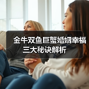 金牛双鱼巨蟹婚姻幸福三大秘诀解析(图3) 金牛双鱼巨蟹婚姻幸福三大秘诀解析(图3)