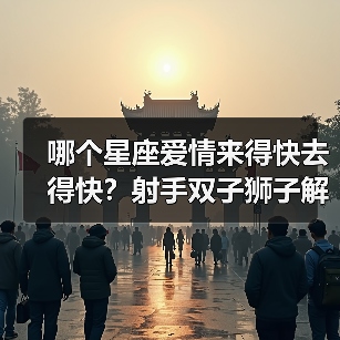 哪个星座爱情来得快去得快?射手双子狮子解析(图1) 哪个星座爱情来得快去得快?射手双子狮子解析(图1)