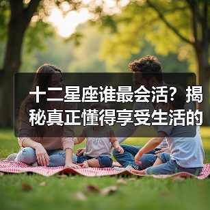 十二星座谁最会活?揭秘真正懂得享受生活的星座(图3) 十二星座谁最会活?揭秘真正懂得享受生活的星座(图3)