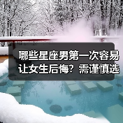 哪些星座男第一次容易让女生后悔?需谨慎选择(图2) 哪些星座男第一次容易让女生后悔?需谨慎选择(图2)