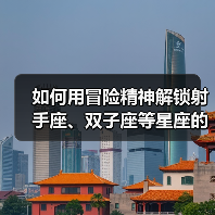 如何用冒险精神解锁射手座、双子座等星座的心？（图2）