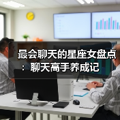 最会聊天的星座女盘点:聊天高手养成记(图3) 最会聊天的星座女盘点:聊天高手养成记(图3)