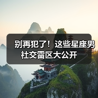 别再犯了!这些星座男社交雷区大公开(图3) 别再犯了!这些星座男社交雷区大公开(图3)
