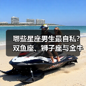 哪些星座男生最自私?双鱼座、狮子座与金牛座竟成 哪些星座男生最自私?双鱼座、狮子座与金牛座竟成