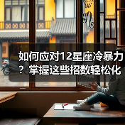 如何应对12星座冷暴力?掌握这些招数轻松化解(图3) 如何应对12星座冷暴力?掌握这些招数轻松化解(图3)
