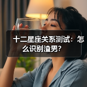 十二星座关系测试:怎么识别渣男?(图1) 十二星座关系测试:怎么识别渣男?(图1)