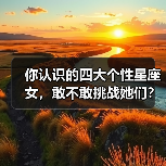 你认识的四大个性星座女,敢不敢挑战她们?(图4) 你认识的四大个性星座女,敢不敢挑战她们?(图4)