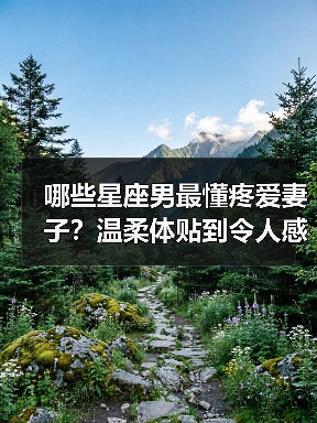 哪些星座男最懂疼爱妻子?温柔体贴到令人感动(图3) 哪些星座男最懂疼爱妻子?温柔体贴到令人感动(图3)