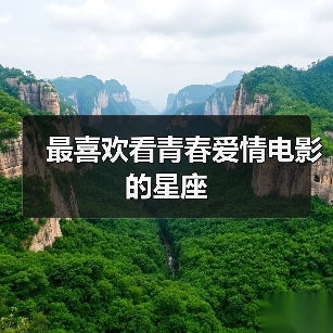 最喜欢看青春爱情电影的星座(图3) 最喜欢看青春爱情电影的星座(图3)