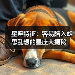 星座特征:容易陷入胡思乱想的星座大揭秘(图4) 星座特征:容易陷入胡思乱想的星座大揭秘(图4)