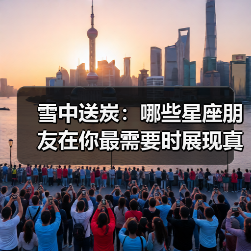雪中送炭:哪些星座朋友在你最需要时展现真挚友情?(图2) 雪中送炭:哪些星座朋友在你最需要时展现真挚友情?(图2)