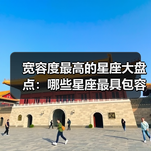 宽容度最高的星座大盘点:哪些星座最具包容心?(图3) 宽容度最高的星座大盘点:哪些星座最具包容心?(图3)