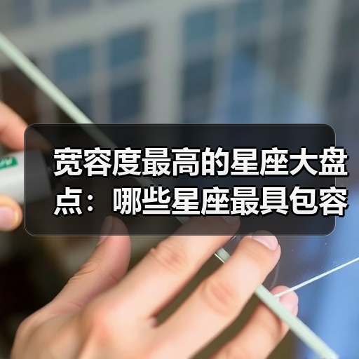 宽容度最高的星座大盘点:哪些星座最具包容心?(图4) 宽容度最高的星座大盘点:哪些星座最具包容心?(图4)