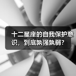 十二星座的自我保护意识,到底孰强孰弱?(图2) 十二星座的自我保护意识,到底孰强孰弱?(图2)