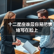 十二星座谁最容易把情绪写在脸上(图4) 十二星座谁最容易把情绪写在脸上(图4)