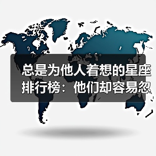 总是为他人着想的星座排行榜:他们却容易忽略自己!(图1) 总是为他人着想的星座排行榜:他们却容易忽略自己!(图1)