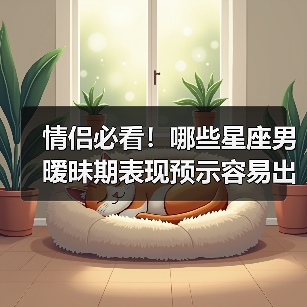 情侣必看!哪些星座男暧昧期表现预示容易出轨?(图3) 情侣必看!哪些星座男暧昧期表现预示容易出轨?(图3)