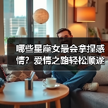 哪些星座女最会拿捏感情?爱情之路轻松顺遂(图1) 哪些星座女最会拿捏感情?爱情之路轻松顺遂(图1)