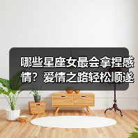 哪些星座女最会拿捏感情?爱情之路轻松顺遂(图4) 哪些星座女最会拿捏感情?爱情之路轻松顺遂(图4)