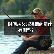 时间越久越深情的星座有哪些?(图4) 时间越久越深情的星座有哪些?(图4)