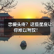 恋爱头疼?这些星座让你难以驾驭!(图2) 恋爱头疼?这些星座让你难以驾驭!(图2)