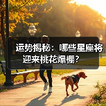 运势揭秘:哪些星座将迎来桃花爆棚?(图3) 运势揭秘:哪些星座将迎来桃花爆棚?(图3)