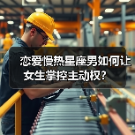 恋爱慢热星座男如何让女生掌控主动权?(图4) 恋爱慢热星座男如何让女生掌控主动权?(图4)
