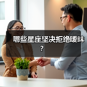 哪些星座坚决拒绝暧昧?(图2) 哪些星座坚决拒绝暧昧?(图2)