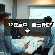 12星座中，谁最惧怕相亲