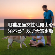 哪些星座女性让男士心烦不已?双子天蝎水瓶等TOP5解析(图2) 哪些星座女性让男士心烦不已?双子天蝎水瓶等TOP5解析(图2)