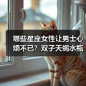 哪些星座女性让男士心烦不已?双子天蝎水瓶等TOP5解析(图3) 哪些星座女性让男士心烦不已?双子天蝎水瓶等TOP5解析(图3)