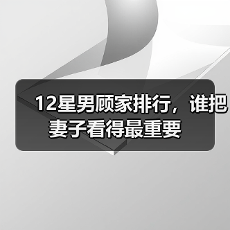 12星男顾家排行,谁把妻子看得最重要(图3) 12星男顾家排行,谁把妻子看得最重要(图3)