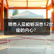 哪类人最能够洞悉12星座的内心？