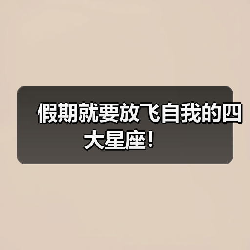 假期就要放飞自我的四大星座!(图2) 假期就要放飞自我的四大星座!(图2)