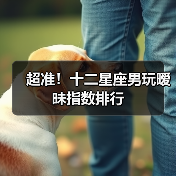 超准！十二星座男玩暧昧指数排行（图1）