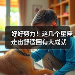 好好努力！这几个星座走出舒适圈有大成就