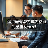 盘点最有潜力成为富婆的星座女top5(图3) 盘点最有潜力成为富婆的星座女top5(图3)