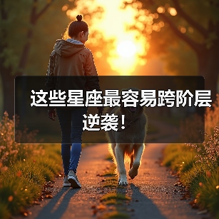 这些星座最容易跨阶层逆袭!(图4) 这些星座最容易跨阶层逆袭!(图4)