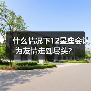 什么情况下12星座会认为友情走到尽头？（图3）