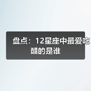 盘点：12星座中最爱吃醋的是谁（图2）
